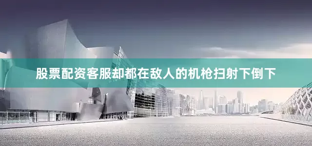 股票配资客服却都在敌人的机枪扫射下倒下