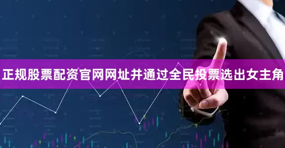正规股票配资官网网址并通过全民投票选出女主角