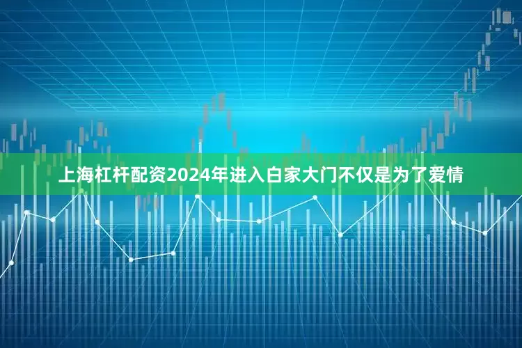 上海杠杆配资2024年进入白家大门不仅是为了爱情