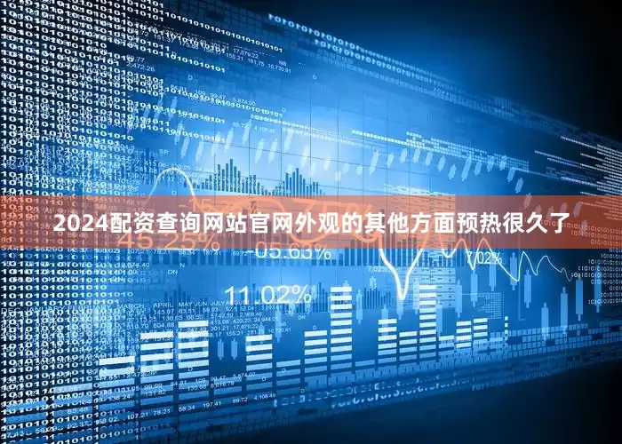 2024配资查询网站官网外观的其他方面预热很久了