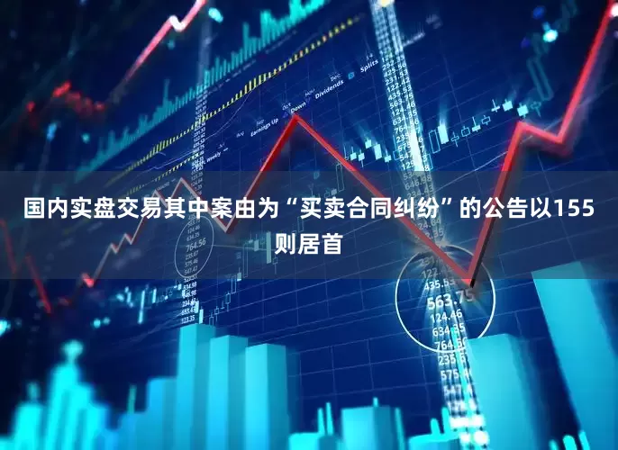 国内实盘交易其中案由为“买卖合同纠纷”的公告以155则居首