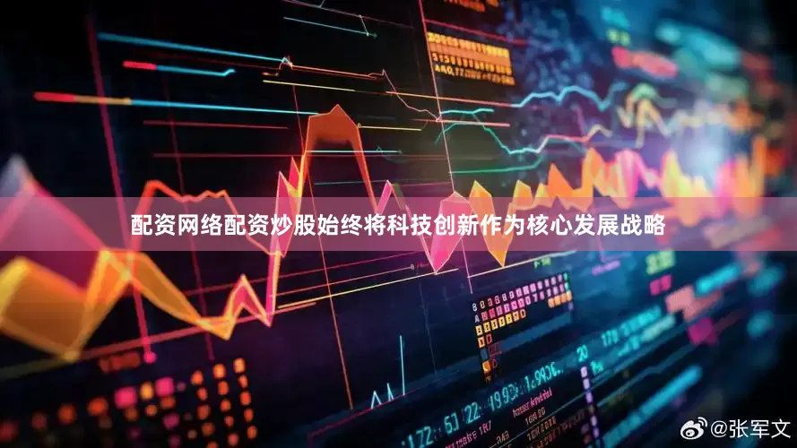 配资网络配资炒股始终将科技创新作为核心发展战略