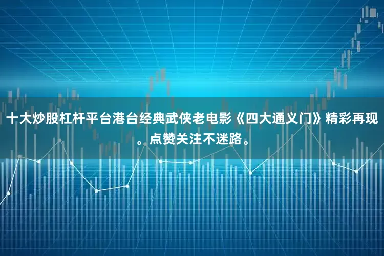 十大炒股杠杆平台港台经典武侠老电影《四大通义门》精彩再现。点赞关注不迷路。
