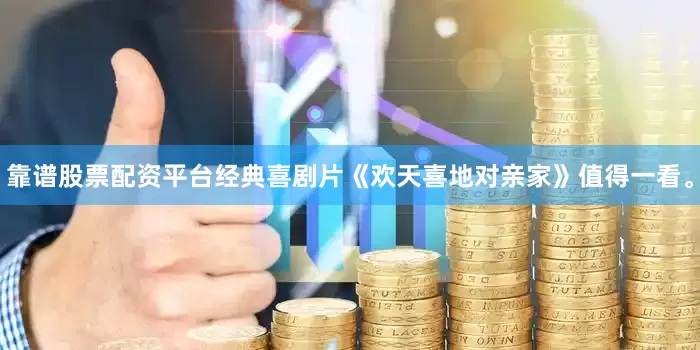 靠谱股票配资平台经典喜剧片《欢天喜地对亲家》值得一看。