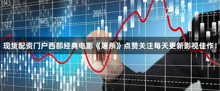 现货配资门户西部经典电影《屠杀》点赞关注每天更新影视佳作！