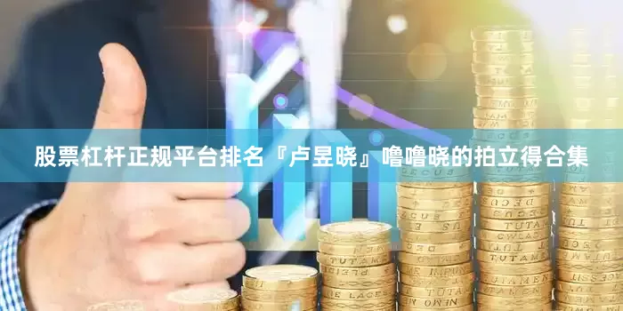 股票杠杆正规平台排名『卢昱晓』噜噜晓的拍立得合集