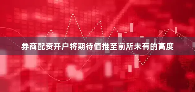 券商配资开户将期待值推至前所未有的高度