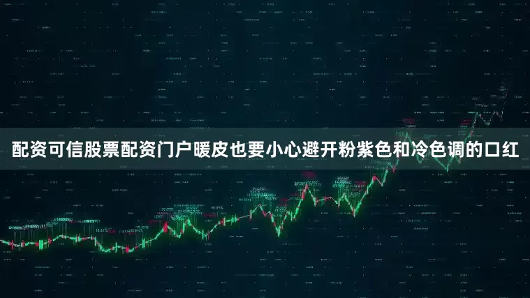 配资可信股票配资门户暖皮也要小心避开粉紫色和冷色调的口红