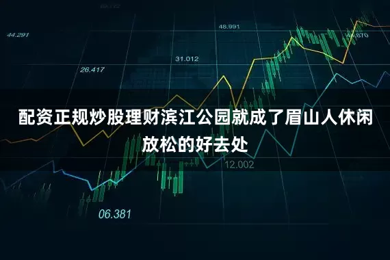 配资正规炒股理财滨江公园就成了眉山人休闲放松的好去处